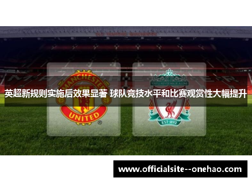 英超新规则实施后效果显著 球队竞技水平和比赛观赏性大幅提升