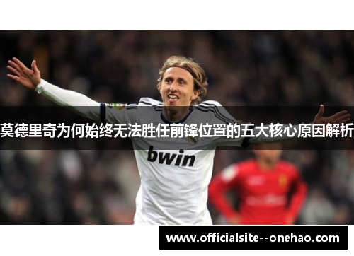莫德里奇为何始终无法胜任前锋位置的五大核心原因解析