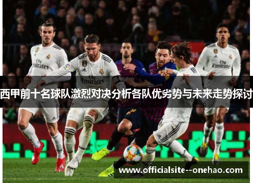 西甲前十名球队激烈对决分析各队优劣势与未来走势探讨