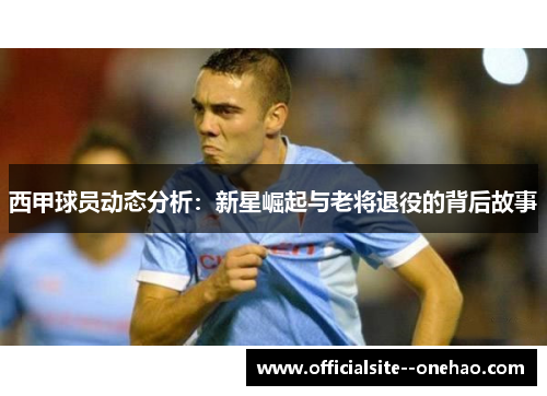 西甲球员动态分析：新星崛起与老将退役的背后故事