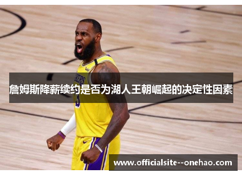 詹姆斯降薪续约是否为湖人王朝崛起的决定性因素