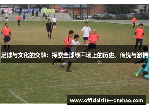足球与文化的交融：探索全球绿茵场上的历史、传统与激情
