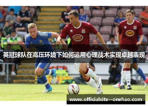 英冠球队在高压环境下如何运用心理战术实现卓越表现