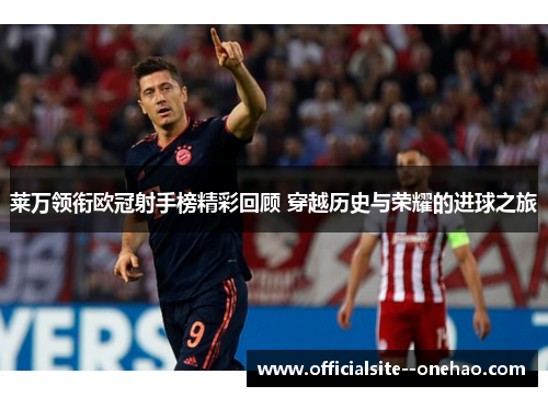莱万领衔欧冠射手榜精彩回顾 穿越历史与荣耀的进球之旅