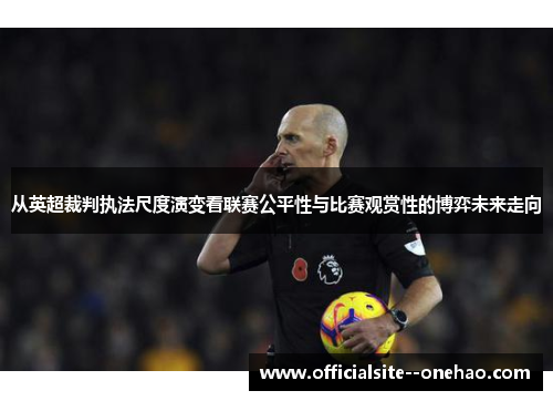 从英超裁判执法尺度演变看联赛公平性与比赛观赏性的博弈未来走向