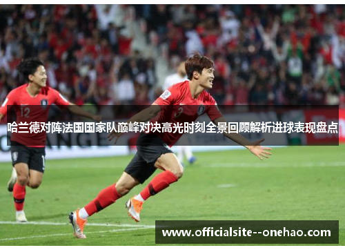 哈兰德对阵法国国家队巅峰对决高光时刻全景回顾解析进球表现盘点