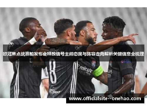 欧冠焦点战赛前发布会释放信号主帅态度与阵容走向解析关键信息全梳理