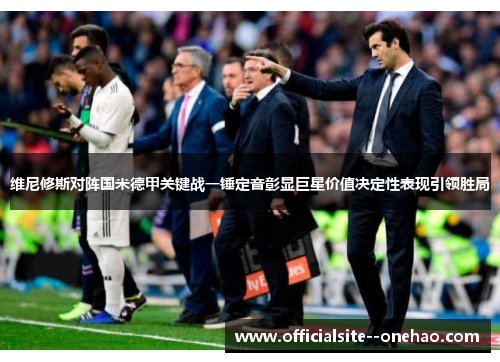 维尼修斯对阵国米德甲关键战一锤定音彰显巨星价值决定性表现引领胜局 维尼修斯对阵国米德甲关键战一锤定音彰显巨星价值决定性表现引领胜局