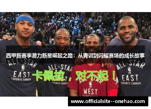 西甲新赛季潜力新星崛起之路：从青训到闪耀赛场的成长故事