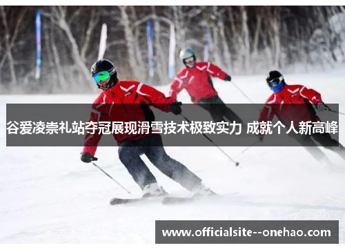 谷爱凌崇礼站夺冠展现滑雪技术极致实力 成就个人新高峰 谷爱凌崇礼站夺冠展现滑雪技术极致实力 成就个人新高峰
