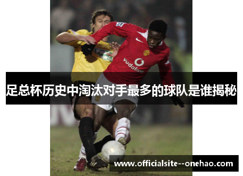 足总杯历史中淘汰对手最多的球队是谁揭秘