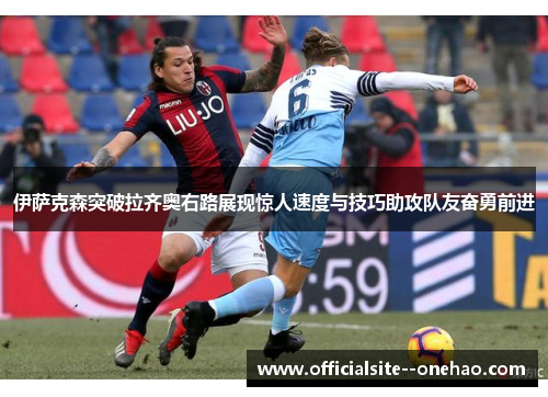 伊萨克森突破拉齐奥右路展现惊人速度与技巧助攻队友奋勇前进