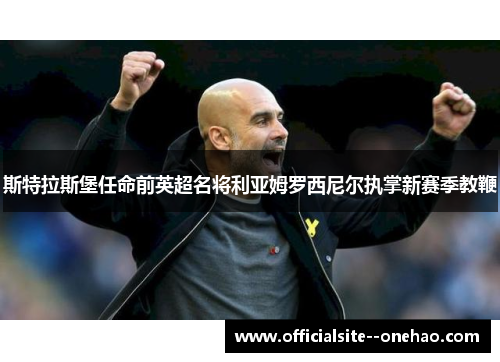 斯特拉斯堡任命前英超名将利亚姆罗西尼尔执掌新赛季教鞭