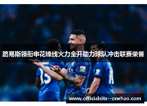 路易斯领衔申花锋线火力全开助力球队冲击联赛荣誉