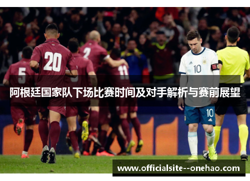 阿根廷国家队下场比赛时间及对手解析与赛前展望