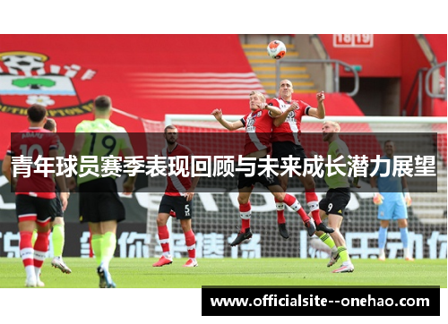 青年球员赛季表现回顾与未来成长潜力展望