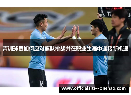 青训球员如何应对离队挑战并在职业生涯中迎接新机遇